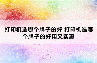 打印机选哪个牌子的好 打印机选哪个牌子的好用又实惠